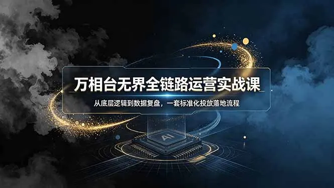 万相台无界全链路运营实战课，从底层逻辑到数据复盘，一套标准化投放落地流程-e家网