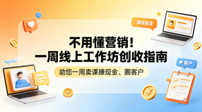 不用懂营销!一周线上工作坊创收指南,助您一周卖课賺现金、圈客户-e家网