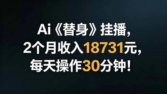 （18956期）Ai替身挂播，2个月收入18731元，每天操作30分钟！-e家网