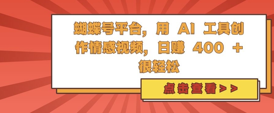 蝴蝶号平台，用 AI 工具创作情感视频，日入4张很轻松【揭秘】-E家云商