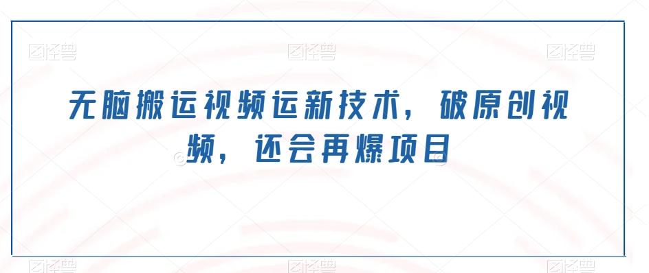 无脑搬运视频运新技术，破原创视频，还会再爆项目-E家云商