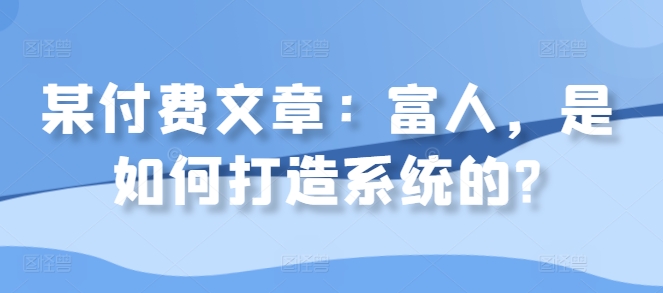 某付费文章：富人，是如何打造系统的?-E家云商