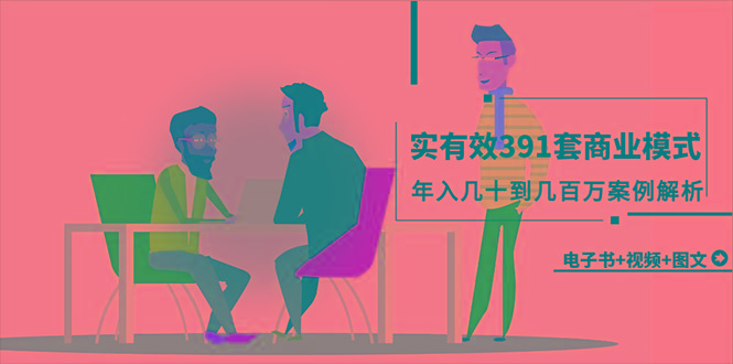 (9607期)真实有效391套商业模式，年入几十到几百万案例解析(电子书+视频+图文)-E家云商