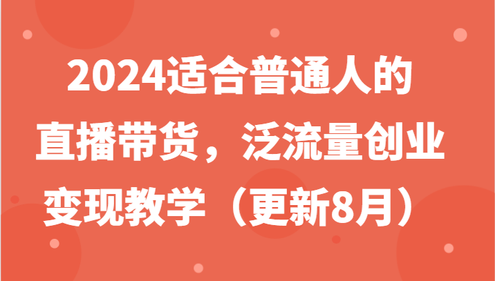 2024适合普通人的直播带货，泛流量创业变现教学(更新8月)-E家云商