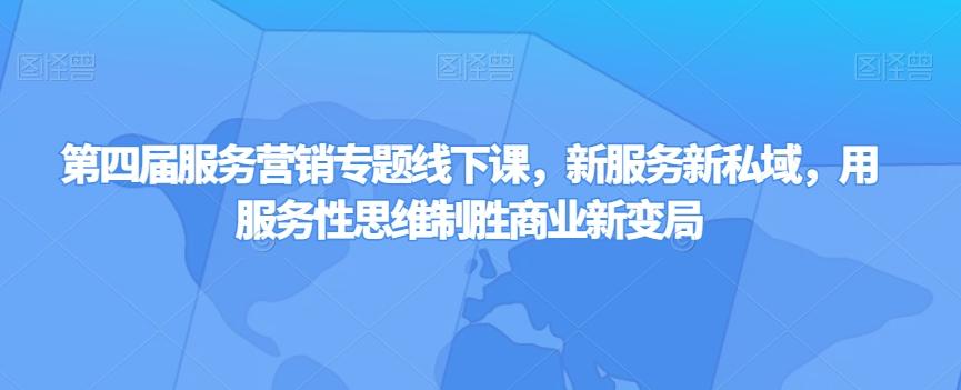 第四届服务营销专题线下课，新服务新私域，用服务性思维制胜商业新变局-e家网