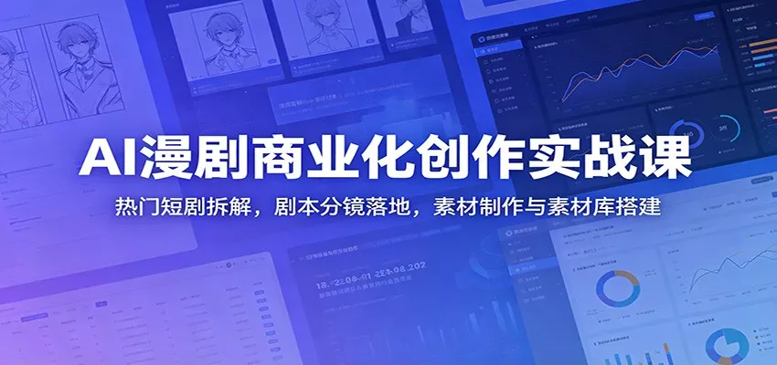 AI漫剧商业化创作实战课：热门短剧拆解，剧本分镜落地，素材制作与素材库搭建-e家网