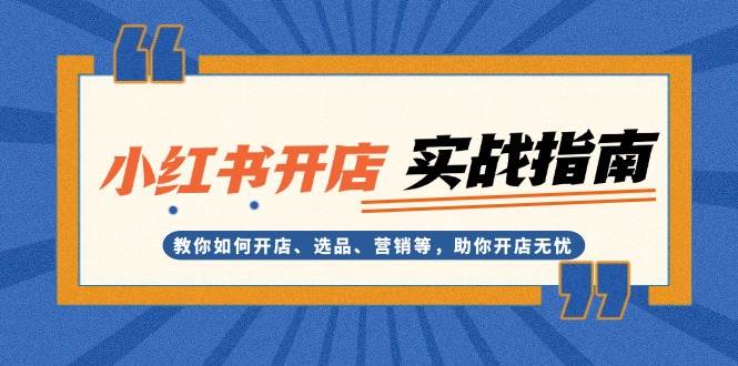 小红书开店实战指南：教你如何开店、选品、营销等，助你开店无忧-E家云商