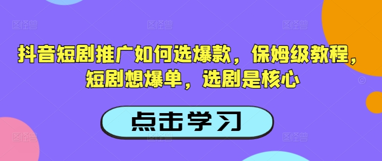 抖音短剧推广如何选爆款，保姆级教程，短剧想爆单，选剧是核心-E家云商