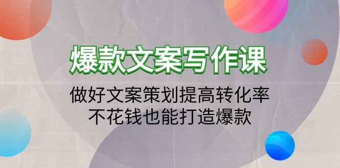 (9508期)爆款文案写作课：做好文案策划提高转化率，不花钱也能打造爆款(19节课)-E家云商