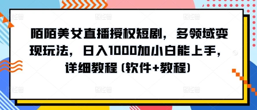 陌陌美女直播授权短剧，多领域变现玩法，日入1000加小白能上手，详细教程(软件+教程)【揭秘】-E家云商