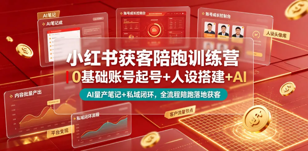 小红书获客陪跑训练营｜0基础账号起号+人设搭建+AI量产笔记+平台变现+私域闭环，全流程陪跑落地获客-e家网