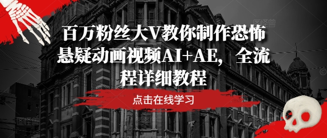 百万粉丝大V教你制作恐怖悬疑动画视频AI+AE，全流程详细教程-E家云商