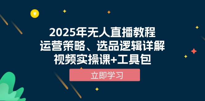 2025年无人直播教程，运营策略、选品逻辑详解，视频实操课+工具包-E家云商
