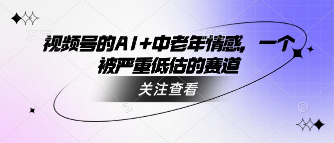 视频号的AI+中老年情感，一个被严重低估的赛道-E家云商