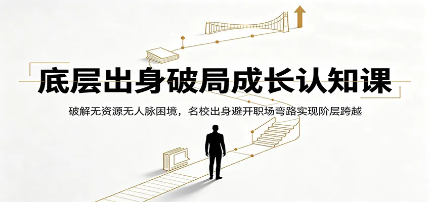 底层出身破局成长认知课：破解无资源无人脉困境，名校出身避开职场弯路实现阶层跨越-e家网