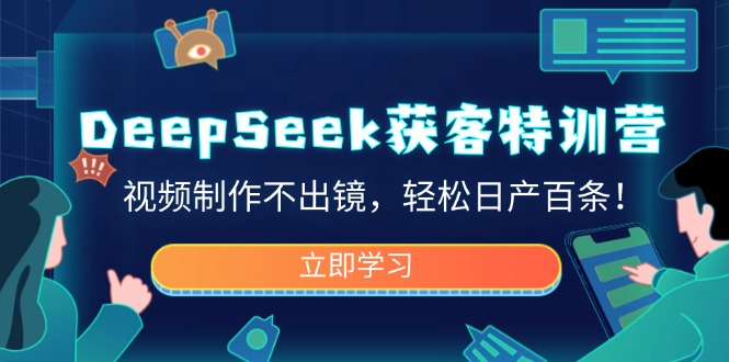 DeepSeek获客特训营，视频制作不出镜，轻松日产百条！-E家云商
