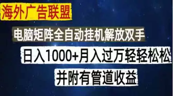 海外广告联盟每天几分钟日入1000+无脑操作,可矩阵并附有管道收益-e家网