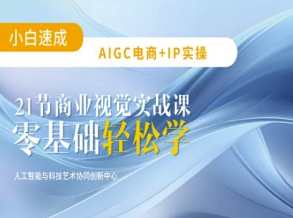 AIGC电商必备实操：21节平面设计实战课，教你玩转AI-E家云商