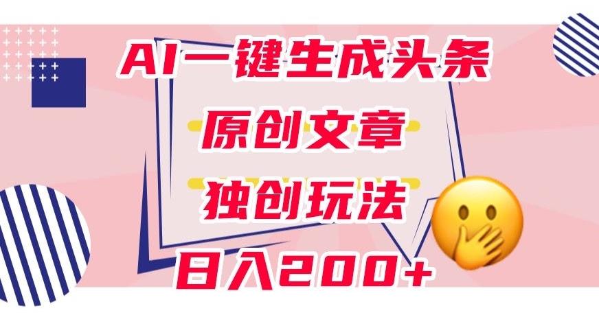利用AI一键生成头条原创文章，0粉丝即可变现，稳定日入200+【揭秘】-E家云商