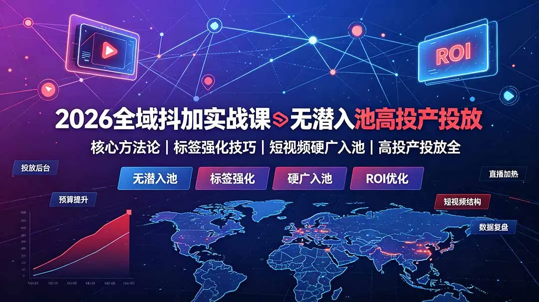 2026全域抖加实战课：无潜入池核心方法论｜标签强化技巧｜短视频硬广入池｜高投产投放全教程-e家网