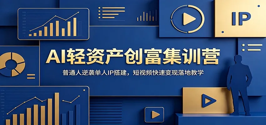 AI轻资产创富集训营：普通人逆袭单人IP搭建，短视频快速变现落地教学-e家网