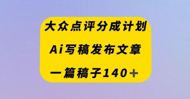 大众点评创作者分成计划，AI写稿发布文章，一篇文章收益140＋-E家云商