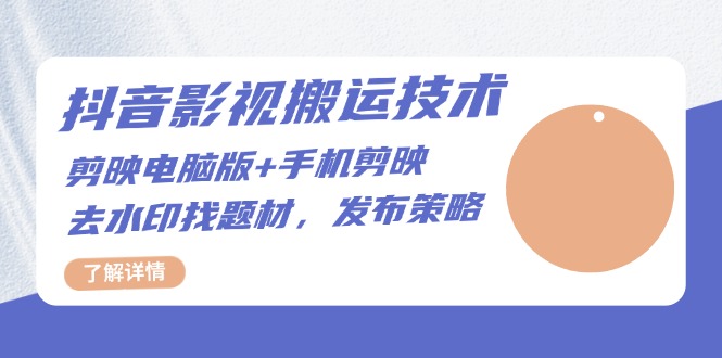 抖音影视搬运技术：剪映电脑版+手机剪映，去水印找题材，发布策略-E家云商