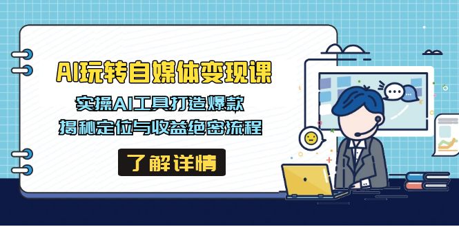 AI玩转自媒体变现课，实操AI工具打造爆款，揭秘定位与收益绝密流程-E家云商