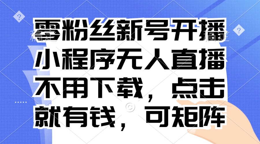 零粉丝新号开播 小程序无人直播，不用下载点击就有钱可矩阵-E家云商