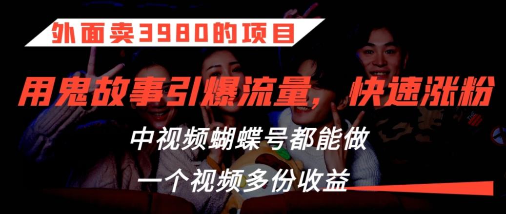 外面卖3980的项目，鬼故事引爆流量打法，中视频、蝴蝶号都能做，一个视频多份收益【揭秘】-E家云商
