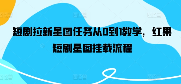 短剧拉新星图任务从0到1教学，红果短剧星图挂载流程-E家云商