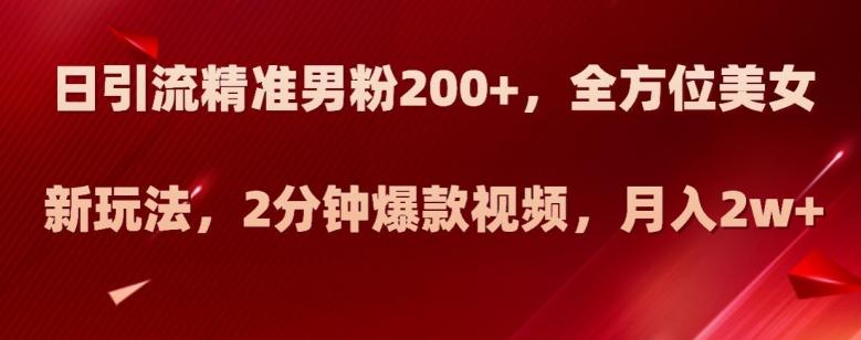 日引流精准男粉200+，全方位美女新玩法，2分钟爆款视频，月入2w+【揭秘】-E家云商