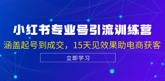 小红书专业号引流陪跑课，涵盖起号到成交，15天见效果助电商获客-E家云商