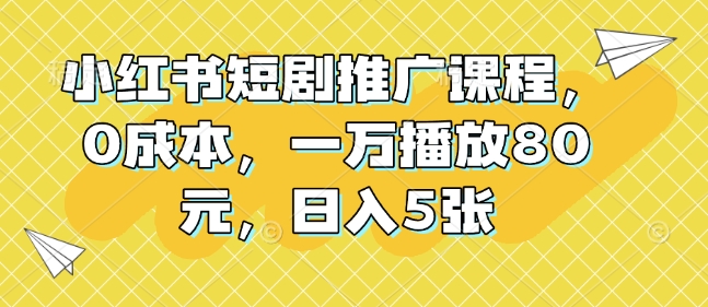 小红书短剧推广课程，0成本，一万播放80元，日入5张-E家云商