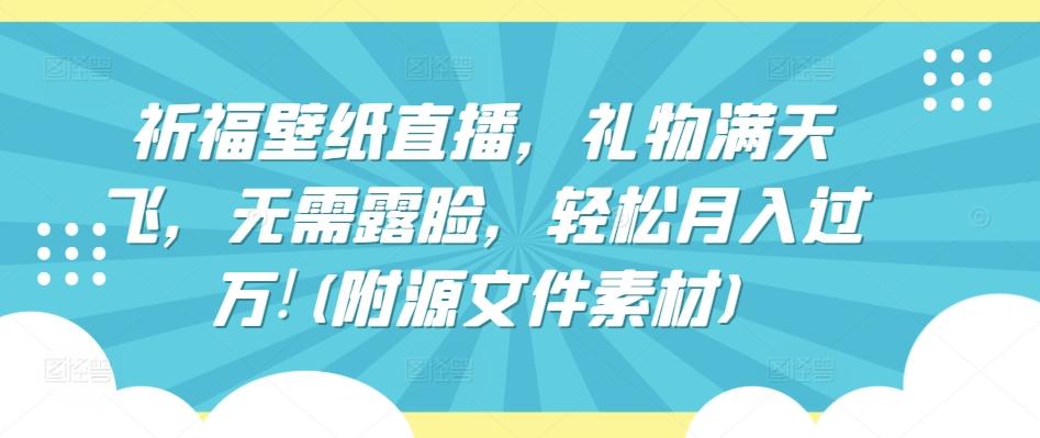 祈福壁纸直播,礼物满天飞,无需露脸,轻松月入过万!(附源文件素材)【揭秘】-E家云商
