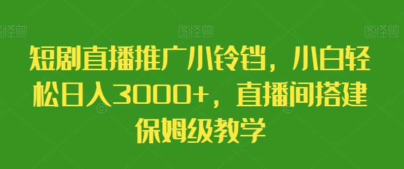 短剧直播推广小铃铛，小白轻松日入3000+，直播间搭建保姆级教学-w 刷的
