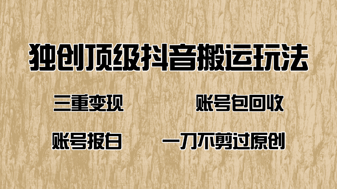 抖音短剧纯搬运玩法，三重变现，账号包回收，账号报白一刀不剪过原创-E家云商