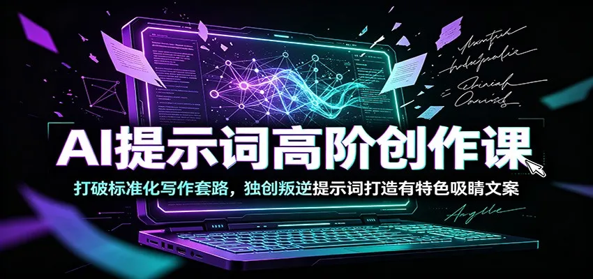AI提示词高阶创作课：打破标准化写作套路，独创叛逆提示词打造有特色吸睛文案-e家网