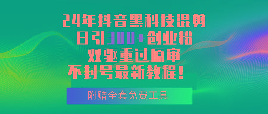 24年抖音黑科技混剪日引300+创业粉，双驱重过原审不封号最新教程！-E家云商