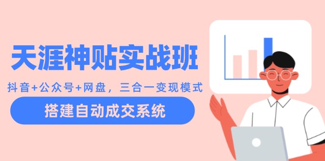 天涯神贴实战班：抖音+公众号+网盘，三合一变现模式，搭建自动成交系统-E家云商