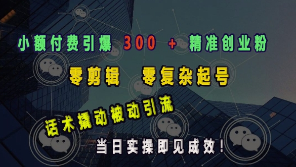 小额付费引爆 300 + 精准创业粉，零剪辑、零复杂起号，话术撬动被动引流，当日实操即见成效-E家云商