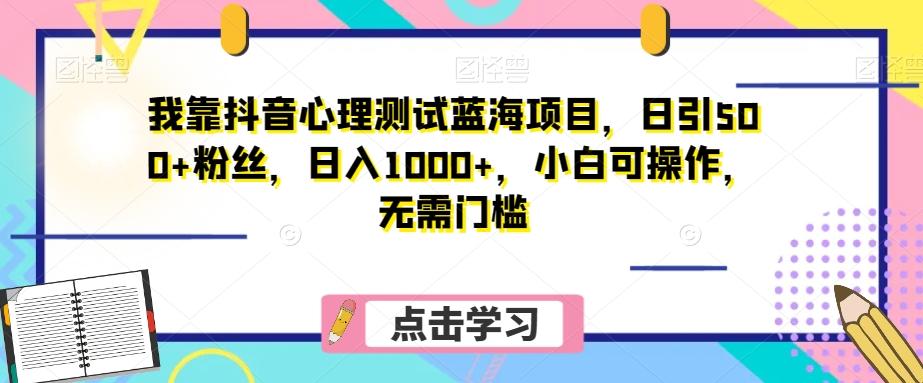 我靠抖音心理测试蓝海项目，日引500+粉丝，日入1000+，小白可操作，无需门槛（附3G素材）-e家网