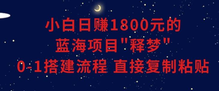 小白能日赚1800元的蓝海项目”释梦”0-1搭建流程可直接复制粘贴长期做【揭秘】-E家云商