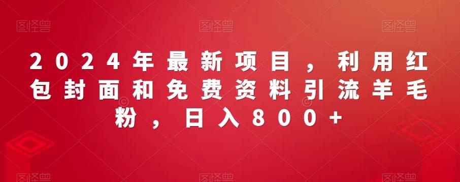 2024年最新项目，利用红包封面和免费资料引流羊毛粉，日入800+-e家网