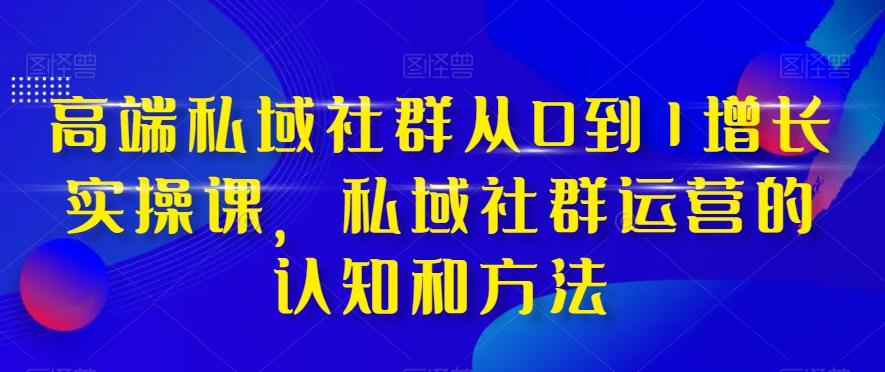 高端私域社群从0到1增长实操课，私域社群运营的认知和方法-E家云商
