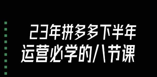 大牙·23年下半年拼多多运营必学的八节课（18节完整）-E家云商