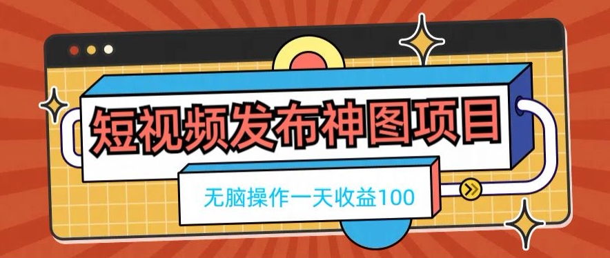 短视频发布神图项目，无脑操作，一天收益100-e家网