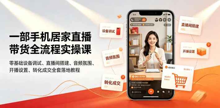 一部手机居家直播带货全流程实操课｜零基础设备调试、直播间搭建、音频氛围、开播设置、转化成交全套落地教程-e家网