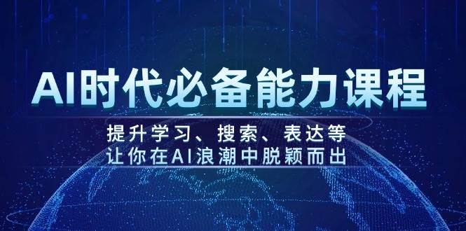AI时代必备能力课程，提升学习、搜索、表达等，让你在AI浪潮中脱颖而出-E家云商