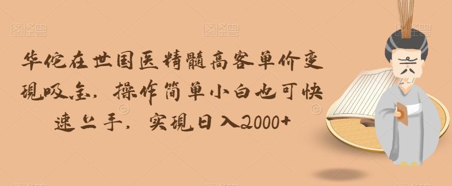 华佗在世国医精髓高客单价变现吸金，操作简单小白也可快速上手，实现日入2000+【揭秘】-E家云商
